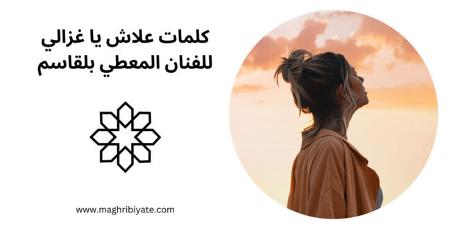 كلمات علاش يا غزالي للفنان المعطي بنقاسم