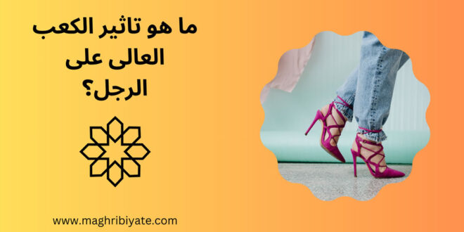 ما هو تاثير الكعب العالى على الرجل؟