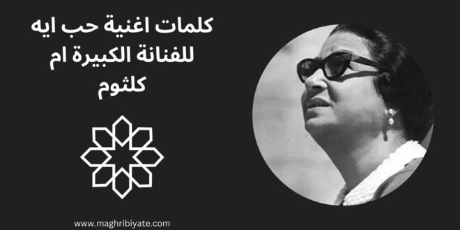 كلمات اغنية حب ايه للفنانة الكبيرة ام كلثوم