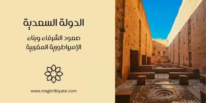 الدولة السعدية: صعود الشرفاء وبناء الإمبراطورية المغربية