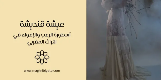 عيشة قنديشة: أسطورة الرعب والإغواء في التراث المغربي